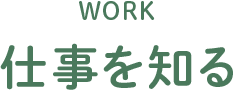 WORK 仕事を知る