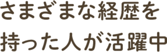 さまざまな経歴を持った人が活躍中